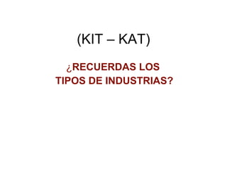 (KIT – KAT) ¿ RECUERDAS LOS  TIPOS DE INDUSTRIAS? 