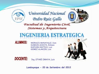 •MORALES MANAYALLE, Ivan
•DAMIAN ACOSTA, Edinson
•GUEVARA MATIAS, Luis
•GOMEZ ALARCON, Luis
Ing. OTAKE OMAYA, Luis
Lambayeque - 20 de Setiembre del 2012
 