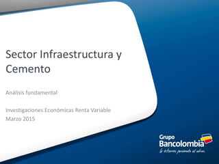 Sector Infraestructura y
Cemento
Análisis fundamental
Investigaciones Económicas Renta Variable
Marzo 2015
 