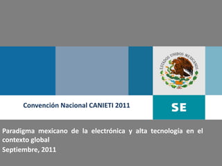 Convención Nacional CANIETI 2011


Paradigma mexicano de la electrónica y alta tecnología en el
contexto global
Septiembre, 2011
                                                               1
 