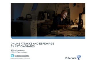ONLINE ATTACKS AND ESPIONAGE
BY NATION-STATES
Mikko Hypponen
CRO, F-Secure Corp
        twitter.com/mikko
Protecting the irreplaceable | f-secure.com
 