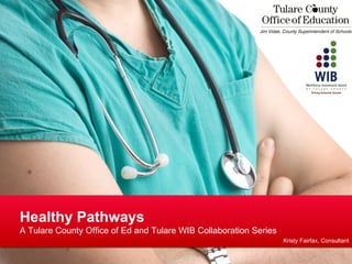 Healthy Pathways
A Tulare County Office of Ed and Tulare WIB Collaboration Series
                                                                   Kristy Fairfax, Consultant
 