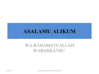 ASALAMU ALIKUM
WA-RAHAMATUALLAH
WABARKATHU
26/03/17 Learning Module for Sector Officers 1
 