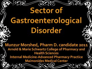 Sector of Gastroenterological Disorder Munzur Morshed, Pharm D. candidate 2011Arnold & Marie Schwartz College of Pharmacy and Health SciencesInternal Medicine-Advanced Pharmacy PracticeMaimonides Medical Center 