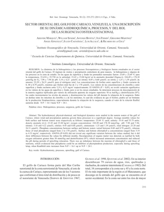 Bol. Inst. Oceanogr. Venezuela, 50 (2): 255-272 (2011) 6 Figs., 4 Tabs.
255
SECTOR ORIENTALDELGOLFO DE CARIACO, VENEZUELA. UNADESCRIPCIÓN
DE SU DINÁMICAHIDROQUÍMICA, PROCESOS,Y DELROL
DE LASURGENCIACOSTERAESTACIONAL
GUZMÁN et al. 1998, QUINTERO et al. 2002). En su interior
desembocan 79 cursos de agua, ríos, quebradas y
riachuelos, de carácter intermitente (CARABALLO 1982). Del
total, 34 corresponden a la costa sur y 45 a la costa norte.
El río más importante de la región es el Manzanares, que
descarga en la entrada del golfo que se encuentra en el
sector occidental. En la costa sur entre los ríos de mayor
ARISTIDE MÁRQUEZ1
, WILLIAM SENIOR1
,ANTONIO BENÍTEZ1
, IVIS FÉRMIN1
, GREGORIO MARTÍNEZ1
ANGEL GONZÁLEZ3
,JULIÁN CASTAÑEDA1
, LUIS ALCALÁ2
, & RICARDO DE LA CRUZ1
1
Instituto Oceanográfico de Venezuela, Universidad de Oriente, Cumaná, Venezuela.
aristd@gmail.com; aristide@sucre.udo.edu.ve
2
Escuela de Ciencias Departamento de Química, Universidad de Oriente, Cumaná, Venezuela.
3
Instituto Limnológico, Universidad de Oriente, Venezuela
RESUMEN: La dinámica de la hidroquímica y los procesos fisicoquímicos y biológicos fueron estudiados en el sector
oriental del golfo de Cariaco. El régimen de vientos y precipitación controlaron de gran manera, la hidroquímica y algunos de
los procesos en la zona de estudio. En las aguas de superficie y fondo los promedios mensuales fueron: 25,69 y 25,69 o
C para
la temperatura, 35,410 y 35,750 en la salinidad, 23,43 y 23,84 kg/m3
en la anomalía densidad (Sigma-t); 184,49 y 178,38
µmol/kg de O2
; 7,98 y 7,94 de pH; 3,18 y 4,22 µmol/L en nitrato; 0,45 y 0,60 µmol/L en nitrito y 1,25 y 1,39 µmol/L de
amonio; 25,28 y 26,31 µmol/L para el nitrógeno total. Las concentraciones de fosfato entre superficie y fondo variaron de
0, 60 a 0,79 µmol/L, mientras que fósforo total fue de 2 y 170 µmol/L. Los valores de las concentraciones de clorofila a entre
superficie y fondo oscilaron entre 5,19 y 4,33 mg/m3
respectivamente. El ANOVA (P < 0,05), no reveló variación significativa
en los valores de las aguas de superficie y fondo, pero si en los meses estudiados. Se detectaron procesos de descomposición de
la materia orgánica tipificados por valores de utilización aparente de oxígeno superiores 50 m mol/Kg y denitrificación (N*),
los cuales incrementaron los niveles de amonio y disminuyeron los valores del pH durante la relajación de la surgencia. Hubo
un desfase entre los máximos de clorofila a y de los nutrientes, lo cual dio evidencia de que el fosforo, podría ser un limitante
de la producción fitoplanctónica, especialmente durante la relajación de la surgencia, cuando el valor de la relación Redfiel
aumenta desde N:P = 16:1 hasta N:P = 24:1.
Palabras clave. Hidroquímica, procesos, surgencia, golfo de Cariaco.
Abstract: The hydrochemical, physical-chemical, and biological dynamics were studied in the eastern waters of the gulf of
Cariaco, where wind and precipitation patterns govern these processes to a significant degree. Average monthly values for
both surface and bottom waters were respectively as follows: temperature: 25.69 °C each; salinity: 35.41 and 35.75 units;
density anomaly (ó-t): 23.43 and 23.84 kg/m3
; oxygen concentration: 184.49 and 178.38 mmol/kg; pH: 7.98 and 7.94;
nitrates: 3.18 and 4.22 µmol/L; nitrites: 0.45 and 0.60 µmol/L; ammonium: 1.25 and 1.39 µmol/L; total nitrogen: 25.28 and
26.31 µmol/L. Phosphate concentrations between surface and bottom waters varied between 0.60 and 0.79 µmol/L, whereas
those of total phosphorus ranged from 2 to 170 µmol/L. Surface and bottom chlorophyll a concentrations ranged from 5.19
to 4.33 mg/m3
, respectively. ANOVA (P<0.05) did not reveal any significant variation between the values studied, but it did
show differences between the values for different months. Decomposition of organic matter was detected, as typified by both
oxygen utilization greater than 50 mmol/kg and denitrification (N*), which increased ammonium concentration and reduced
the pH during periods of upwelling relaxation. There was an imbalance between the maxima of chlorophyll a and those of
nutrients, which evidenced that phosphorus could be an inhibitor of phytoplankton production, especially during upwelling
letup, when Readfield ratio increases from N:P = 16:1 up to N:P = 24:1.
Key words: Hydrochemistry, processes, upwelling, gulf of Cariaco.
INTRODUCCIÓN
El golfo de Cariaco forma parte del Mar Caribe
suroriental de la costa nororiental de Venezuela, al este de
la cuenca de Cariaco, representando uno de los 5 sectores
que conforman el área total de distribución y de pesca en
el nororiente de Venezuela (SIMPSON & GRIFFITHS 1967,
 