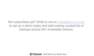 Deal Discovery Made Easy
Not subscribed yet? Write to me on neha@tracxn.com
to set up a demo today and start seeing curated list of
startups across 50+ investable sectors.
 