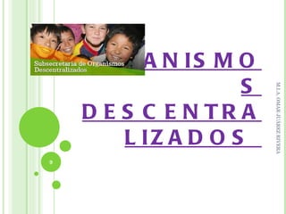 O R G A N IS M O
                    S




                        M.I.A. OMAR JUÁREZ RIVERA
    D E S C E N TR A
        L IZ A D O S
9
 