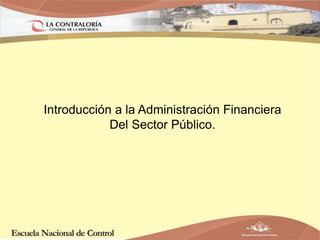 Introducción a la Administración Financiera
Del Sector Público.
 