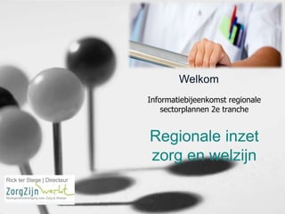 Welkom
Informatiebijeenkomst regionale
sectorplannen 2e tranche

Regionale inzet
zorg en welzijn
Rick ter Stege | Directeur
Werkgeversvereniging voor Zorg & Welzijn

 