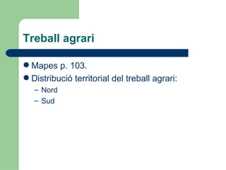 Treball agrari Mapes p. 103. Distribució territorial del treball agrari: Nord Sud 