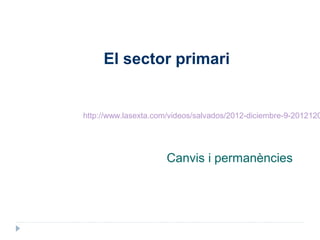 El sector primari


http://www.lasexta.com/videos/salvados/2012-diciembre-9-2012120




                      Canvis i permanències
 