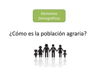 Elementos
Demográficos
¿Cómo es la población agraria?
 
