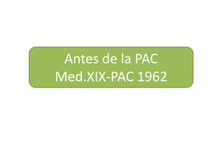 Antes de la PAC
Med.XIX-PAC 1962
 