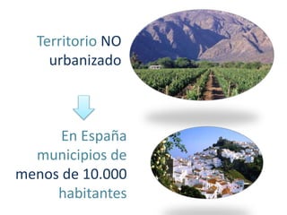 Territorio NO
urbanizado
En España
municipios de
menos de 10.000
habitantes
 