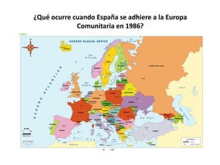 ¿Qué ocurre cuando España se adhiere a la Europa
Comunitaria en 1986?
 