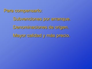 Para compensarlo:
    Subvenciones por arranque.
    Denominaciones de origen.
    Mayor calidad y más precio.
 