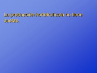 La producción hortofrutícola no tiene
cuotas.
 