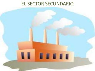 EL SECTOR SECUNDARIO
 