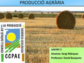 PRODUCCIÓ AGRÀRIA
UNITAT 2
Alumne: Sergi Márquez
Professor: David Busquets
 