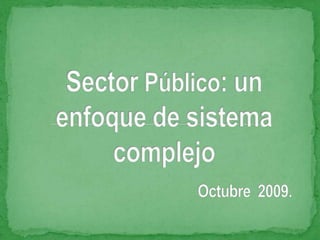 Sector Público: un enfoque de sistema complejoOctubre  2009. 