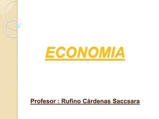 ECONOMIA
Profesor : Rufino Cárdenas Saccsara
 