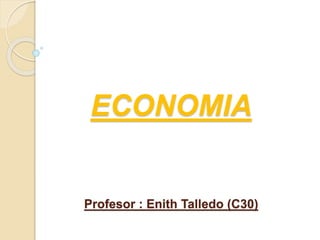 ECONOMIA
Profesor : Enith Talledo (C30)
 