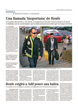EL MUNDO. MIÉRCOLES 31 DE JULIO DE 20134
ESPAÑA
> TRAGEDIA EN GALICIA / La investigación
MARISA RECUERO / Madrid
El futuro del Reglamento de Circu-
lación Ferroviaria está a expensas
de que las dos empresas públicas
que gestionan el sector en España
se pongan de acuerdo en relación a
la necesidad de instalar una baliza
o una señal en las proximidades de
la curva gallega de A Grandeira, en
la línea catalogada de alta veloci-
dad Orense-Santiago, donde se pro-
dujo el accidente del Alvia-730 que
costó la vida a 79 personas. Renfe
exigirá al gestor de infraestructuras
ferroviarias, Adif, la instalación de
esa baliza –o un cartelón de reduc-
ción de velocidad– para indicar al
maquinista la necesidad de amino-
rar el ritmo del tren a 80 kilómetros
por hora antes de entrar en el túnel
de Santiago, según confirmaron a
este diario fuentes conocedoras de
la iniciativa de Renfe. El tren en
cuestión tiene permitido circular a
una velocidad máxima de 220 kiló-
metros por hora hasta la salida del
túnel, dejando en manos del con-
ductor la decisión de aminorar la
marcha cuando lo considere opor-
tuno para salir del túnel a 80 kiló-
metros por hora.
En este sentido, las mismas fuen-
tes consultadas reconocieron que
Adif no considera necesaria la ins-
talación de la citada baliza en ese
tramo de la vía –en concreto, entre
los kilómetros 80 y 84,2 del traza-
do–, lo que está dilatando un posi-
ble cambio en el Reglamento de
Circulación Ferroviaria.
Fuentes cercanas a Adif admitie-
ron que nunca antes hubo reclama-
ciones por parte de maquinistas pa-
ra instalar una baliza de limitación
de velocidad en esa parte de la lí-
nea. Entre los kilómetros 80,619 y
84,203 no existe ninguna señaliza-
ción de este tipo, según consta en el
plano de señalización de balizas y
anuncios de la línea Orense-Santia-
go, al que tuvo acceso este diario.
Es decir, en los cuatro kilómetros
previos a la estación de Santiago de
Compostela, hay una señal avanza-
da (semáforo) en el kilómetro
80,619, justo antes de entrar en el
túnel de Marrozos –1,158 kilóme-
tros de longitud–, previo al viaduc-
to de O’Eixo –1,225 kilómetros de
largo–, y ya no aparece otra hasta
la salida del túnel de Santiago –mi-
de 635 metros de largo–. Es des-
pués de esa señal cuando el Itinera-
rio de Marcha indica al maquinista
que debe ir a 80 por hora. Antes de
ese punto, nada se lo advierte.
Viene de primera página
Garzón entra en el túnel de Santia-
go a 192 kilómetros por hora y ha-
blando por teléfono con una perso-
na de Renfe. A 635 metros le coge
desprevenido la curva de A Gran-
deira, por donde debía circular a
una velocidad máxima de 80 kiló-
metros por hora, e intenta frenar de
urgencia. El maquinista reacciona
pulsando el freno «segundos antes»
del accidente, pero sólo consigue
aminorar la velocidad en 39 kilóme-
tros por hora, provocando el desca-
rrilamiento del tren a 153 por hora.
El pasado domingo, el conductor
reconoció ante el juez un «despiste»
previo al accidente y asumió toda la
culpa de la catástrofe. Sin embargo,
las dos cajas negras instaladas en
los coches delantero y trasero del
Alvia desvelaron datos que podrían
explicar el porqué de esa distrac-
ción: una llamada de Renfe.
Las cajas se abrieron, ayer, en el
Juzgado de Instrucción número 3
de Santiago, y de ellas se extrajeron
datos técnicos del viaje completo
que realizó el tren –desde Madrid,
con destino a Ferrol– y el contenido
de las conversaciones mantenidas
en la cabina durante el trayecto.
El audio advierte de que Garzón
recibió esa llamada «minutos antes
de la salida de vía» en Angrois.
Fuentes próximas a la investigación
precisaron que fueron dos minutos
antes del descarrilamiento del tren.
Es más, reconocieron que aún se in-
vestiga la identidad de la persona
que se puso en contacto con el ma-
quinista, ya que las mismas fuentes
barajan que no se tratase de una lla-
mada oficial de Renfe.
El maquinista dispone de dos te-
léfonos de trabajo en la cabina
–además del personal, en caso de
que lo tenga–. Uno de ellos es un
terminal fijo que pone en contacto
al conductor con el puesto de man-
do desde donde se controla la circu-
lación de los trenes, dependiente de
Adif. El otro teléfono es un móvil
que le permite estar en comunica-
ción con el centro de gestión de
Renfe, desde donde se informa al
maquinista, por ejemplo, de la vía a
la que tiene que dirigirse cuando lle-
ga a una estación.
En el caso de Garzón, el conteni-
do de las cajas negras revela que
hablaba con personal de Renfe, lo
que significa que debía hacerlo a
través del terminal móvil. A esto se
suma el hecho de un ruido de pape-
les de fondo que se escucha en el
audio de las cajas. Los documentos
en papel de los que dispone un con-
ductor de tren mientras conduce
son el Itinerario de Marcha –un pe-
queño cuaderno de apenas tres pá-
ginas, del tamaño de una cuartilla–,
un libro con las indicaciones de la
carga máxima que admite el tren y
un libro con los cuadros de veloci-
dades máximas en caso de tener
que acelerar por motivos adiciona-
les. Fuentes conocedoras del inte-
rior de las cabinas de los maquinis-
tas de tren advirtieron a este diario
de que también hay documentos so-
El conductor parece
que consultaba «un
plano o documento
similar en papel»
Garzón intentó parar
el tren con el freno
de urgencia
«segundos antes»
Miembros de la Policía Científica, ayer, a su llegada al juzgado con las cajas negras del tren siniestrado. / XOAN REY / EFE
Renfe exigirá a Adif poner una baliza
Un cambio en la vía obligará a modificar el Reglamento de Circulación Ferroviaria
Una llamada ‘inoportuna’ de Renfe
G Cuando descarriló a 153 km/h, el maquinista llevaba varios minutos al móvil
G Hablaba con un «controlador» que le daba instrucciones sobre qué vía tomar en Ferrol
 