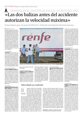 4 | A FONDO | Miércoles, 31 de julio del 2013 | La Voz de Galicia
Elpasadodomingo,LuisAláez,ti-
tulardelJuzgadodeInstrucción3
deSantiago,dictóelautoquede-
jóenlibertadprovisionalaFran-
ciscoJoséGarzónAmo,elmaqui-
nistadeltrenAlviaquedescarri-
ló en Angrois, tras imputarle, en
principio, los delitos de homici-
dio imprudente (79 personas fa-
llecieron en el accidente) y le-
siones imprudentes (hubo mu-
chos más heridos). Pero del au-
to se desprenden otros aspectos
relevantesenlainvestigacióndel
siniestro ocurrido a las 20.41 ho-
ras del miércoles 24 en la curva
de A Grandeira.
LA VELOCIDAD
«Excesiva». El juez Aláez, tras
tomar declaración al maquinis-
ta y a la vista de los testimonios
aportadosporlostestigosydela
información facilitada por Ren-
fe, concluye, provisionalmente y
«al margen de que pueda llegar
a apreciarse la concurrencia de
otras causas», que el descarrila-
miento del tren fue consecuen-
cia«deunavelocidadexcesiva».
«Parecealgoindiscutido»,añade.
LAS BALIZAS PREVIAS
Lasdosseñalizabanvíalibre.En
elauto,noobstante,Aláezdesta-
caotroselementos«deinterés».
Uno de ellos se reﬁere a las dos
balizas anteriores a la curva en
la que descarriló el tren. Ambas,
según le manifestó el personal
de Renfe, indicaban vía libre, lo
que para el maquinista implica
luz verde, es decir, que las bali-
zas autorizaban a «seguir circu-
lando a la velocidad máxima de
200 km/h».
LAS SEÑALES
Ningunaadviertequehayquere-
ducir a 80 km/h. El auto judicial
recoge también que en el pun-
to kilométrico 84,230, justo 80
metros antes del lugar en el que
descarrilóelconvoy,esobligato-
rioiraunmáximode80kilóme-
tros por hora. Pero también que,
aunque esta limitación ﬁgura en
el libro de horario y cuadro de
velocidades que se le entrega al
maquinista, en la vía «no existe
ningunaseñalfísica»queadvier-
ta que hay que reducir la veloci-
dadaunmáximode80.Algunas
fuentes, no obstante, matizaron
ayerquelanormativaactualmen-
te en vigor no obliga a señalizar
esa limitación si después no au-
menta de nuevo el límite de ve-
locidad, como es el caso de An-
«Las dos balizas antes del accidente
autorizan la velocidad máxima»
El juez destaca que, sin pasar de 200 km/h, el frenado solo dependa del factor humano
Miembros de la comisión de investigación, ayer, revisando las ruedas del tren siniestrado. MÓNICA FERREIRÓS
grois, en la entrada a la estación
de Santiago.
EL SISTEMA DE FRENADO
El ASFA no actúa por debajo de
los200km/h.Otroelementoque
menciona el juez en el auto es
el sistema de frenado automáti-
co del Alvia, denominado ASFA.
Según se desprende de su inves-
tigación, este sistema solo actúa
cuando el tren supera los 200 ki-
lómetros por hora. «Cuando se
circula por debajo de esa veloci-
dad —aﬁrma Aláez— cualquier
imposicióndereduccióndevelo-
cidadúnicamentepuedeserobje-
to de respuesta por la actuación
del maquinista». Es decir, ante
unerrorodespistedelconductor
(queesloqueadmitióGarzónen
sudeclaraciónjudicial,queloque
lesucediófue«unerrorhumano
que le puede ocurrir a cualquie-
ra»), solo él podía después cam-
biar la situación.
EL FACTOR HUMANO
Algomásdeunminutoparafre-
nar.Eljuezcreequenopuedede-
jardeadvertirsequeelriesgoque
conllevaba la conducción a más
del doble de la velocidad permi-
tidaparaesetramo«noseadver-
tíadeotramaneraqueatravésde
un documento [el libro de hora-
rio y cuadro de velocidades], sin
ningún tipo de señalización en
lavíadelimitacióndevelocidad,
vía por la que parece que se cir-
S. B. REDACCIÓN / LA VOZ culaba a la velocidad máxima o
a una próxima en la práctica ge-
neralidaddeltrayectoquecubría
FranciscoJosé».Yañade:«Loque
conlleva que cualquier despis-
te que no provoque la actuación
del sistema de frenado automá-
ticopornosuperarlos200km/h
notengaotrarespuestaquelahu-
mana». A esas velocidades, «esa
respuesta se presenta como in-
mediata,pueseltiempoquesue-
len utilizar para reducir la velo-
cidad máxima a 80 km/h supera
en poco el minuto».
EL TIPO DE DELITO
Nohubodolo.Aláez,noobstante,
recoge en su auto que el maqui-
nista «conocía o debía conocer
que en el tramo de la vía en que
se produjo el accidente no podía
circularaunavelocidadsuperior
a 80 km/h», y que él es el autor
«de la conducción inconvenien-
te, de la salida del tren de la vía
ydelfunestoresultado».Loshe-
chos, dice, constituyen una im-
prudenciagrave.Paraeljuez,con
lainformacióndequesedispone,
no puede hablarse de homicidio
doloso [con voluntad delibera-
dadecometerundelitoasabien-
das de su ilicitud]. Cree ilógico,
sinbaserazonable,presumirque
elmaquinista«quisieseproducir
elresultadoquecausódesgracia-
damente con su conducta clara-
mentenegligente»,que«buscase
lamuertedelaspersonasquevia-
jaban en el tren y siquiera que se
imaginaseelalcancequeelexce-
sodevelocidadpudieratenerso-
brelasaludyvidadetodosellos,
él incluido».
EL MAQUINISTA
Veterano y con habilitación es-
pecíﬁca.Elautoapuntaalaexpe-
rienciadeFranciscoJoséGarzón
(10años)yqueestabahabilitado
tantoparacircularporesetipode
vías(desdeenerodel2012)como
para conducir ese tipo de trenes
(desdenoviembrepasado).Había
pasado el último control médico
(septiembre del 2012) y el miér-
coles 24, tras librar dos días, ha-
bíaconducidodoshorasy39mi-
nutoshastaelmomentodelacci-
dente. Tras ser imputado, ahora
debecompareceranteeljuezto-
dos los lunes. Tiene el pasapor-
te retenido (ante el riesgo de fu-
ga, mitigado por su arraigo, pero
noinexistente)yselehasuspen-
dido su licencia profesional para
conducir trenes. La única medi-
da con la que su abogada no es-
tuvo de acuerdo.
Velocidade ao cadrado
equírese unha forza moi grande
para facer que un tren a case 200
km/h dea unha curva coma a da
Grandeira. Ese requirimento de
forza, que debe ser exercida pola
vía sobre as rodas, ten ademais un
comportamento traizoeiro: medra
dun xeito proporcional ao cadrado da velocida-
de. Isto quere dicir que, se comparamos a situa-
ción do accidente coa que se tería producido in-
do aos regulamentarios 80 km/h, o resultado é
que o tren sente un efecto centrífugo que o fai
escaparse cunha forza 6 veces maior, aínda que
a proporción de velocidades (200/80) só sexa
de algo máis do dobre. O cadrado da velocida-
de tamén decide a enerxía que gaña ese tren: a
200 km/h levará 6 veces máis enerxía que in-
do a 80 km/h. Consecuencia: o choque será 6
veces máis grave. O espazo ao longo do cal se
produce o choque é outra das claves. Un co-
che que se estrela contra un muro e se encar-
ta 1 metro antes de deterse é dúas veces máis
seguro que outro que só se encarta 0,5 metros.
O maquinista non resultou moi ferido porque
o seu vagón se foi detendo paulatinamente, es-
varando ao longo do tobogán de cemento que
protexe a curva. Se o resto dos vagóns ﬁxesen o
mesmo, non habería tantos mortos. Decisivo o
vagón co motor diésel, o primeiro en envorcar,
arrastrando aos outros fóra dese tobogán sal-
vador. O seu reparto de peso parece distinto ao
do resto, seguramente cun centro de gravidade
a máis altura. A maior altura, maior tendencia
ao desequilibrio. A cousa ata puido empeorar
dependendo de como fose o proceso de frea-
do nos raís, de 192 a 153 km/h. Todas as rodas
frearon igual? Houbo bloqueo dalgunha delas?
Jorge Mira
R
Jorge Mira é catedrático do departamento de
Física Aplicada da Universidade de Santiago.
TRAGEDIA EN EL CORAZÓN DE GALICIA / EL AUTO DEL JUEZ
 