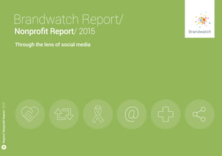 Report/NonprofitReport/2015
Through the lens of social media
Nonprofit Report/ 2015
Brandwatch Report/
 