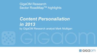 GigaOM Research
Sector RoadMapTM highlights


Content Personaliation
in 2013
by GigaOM Research analyst Mark Mulligan
 