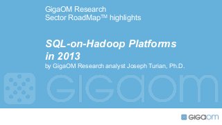 GigaOM Research
Sector RoadMapTM highlights


SQL-on-Hadoop Platforms
in 2013
by GigaOM Research analyst Joseph Turian, Ph.D.
 