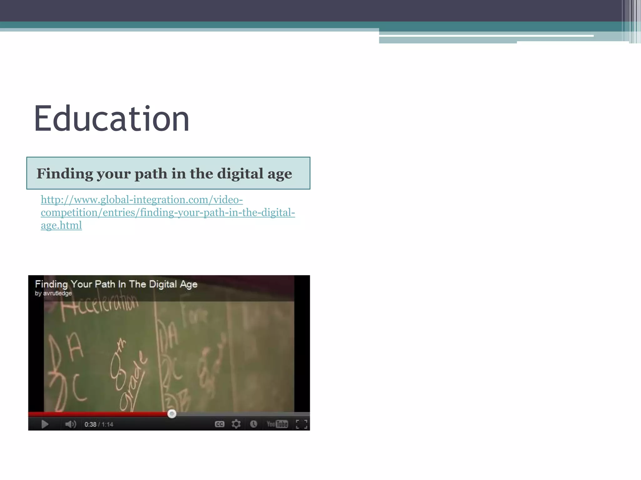 Education
Finding your path in the digital age
http://www.global-integration.com/video-
competition/entries/finding-your-path-in-the-digital-
age.html
 