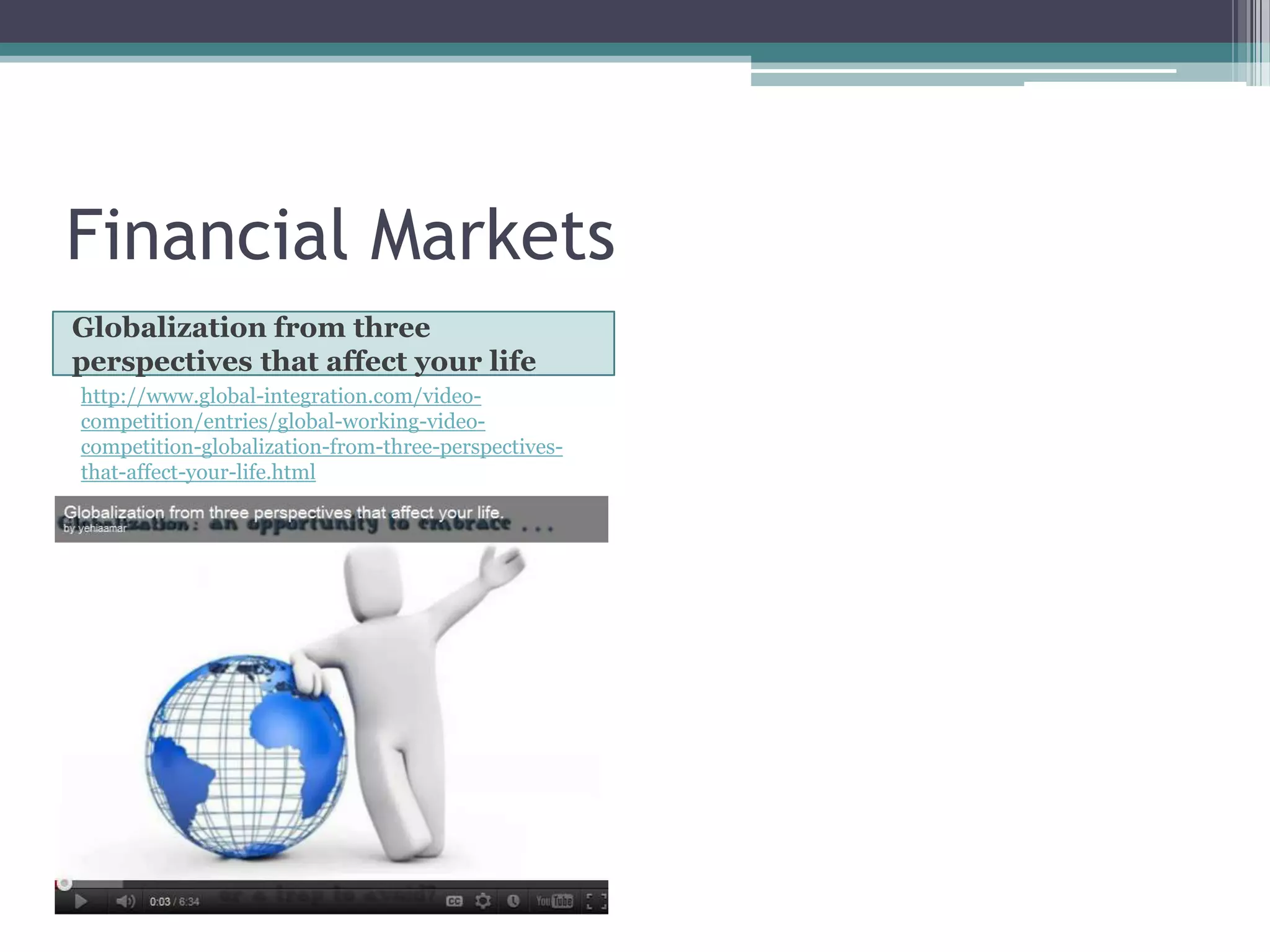 Financial Markets
Globalization from three
perspectives that affect your life
http://www.global-integration.com/video-
competition/entries/global-working-video-
competition-globalization-from-three-perspectives-
that-affect-your-life.html
 