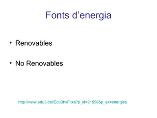 Fonts d’energia Renovables No Renovables http://www.edu3.cat/Edu3tv/Fitxa?p_id=21558&p_ex=energies 