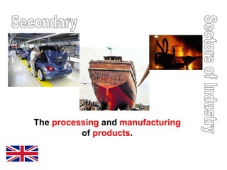 Sectors of Industry Secondary The  processing  and  manufacturing  of  products . 