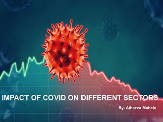 By- Atharva Mahale
IMPACT OF COVID ON DIFFERENT SECTORS
 