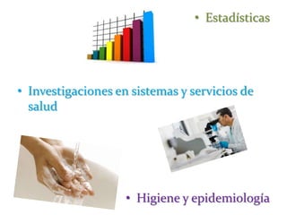 • Estadísticas
• Investigaciones en sistemas y servicios de
salud
• Higiene y epidemiología
 