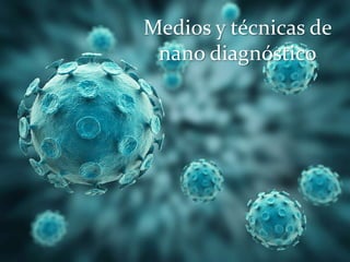 Medios y técnicas de
nano diagnóstico
 