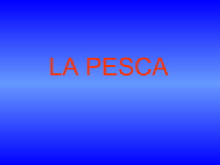<ul><li>LA PESCA </li></ul>