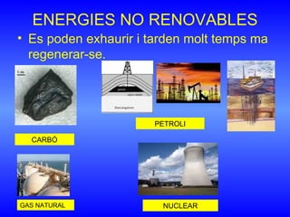 ENERGIES NO RENOVABLES <ul><li>Es poden exhaurir i tarden molt temps ma regenerar-se. </li></ul>CARBÓ PETROLI GAS NATURAL ...