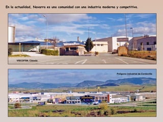 En la actualidad, Navarra es una comunidad con una industria moderna y competitiva.
VISCOFÁN. Cáseda
Polígono industrial de Cordovilla
 