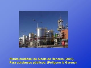 Planta biodiésel de Alcalá de Henares (2003).
Para autobuses públicos. (Polígono la Garena)
 