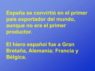 España se convirtió en el primer
país exportador del mundo,
aunque no era el primer
productor.

El hiero español fue a Gran
Bretaña, Alemania; Francia y
Bélgica.
 