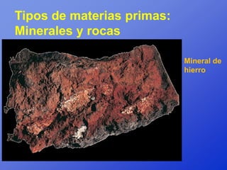 Tipos de materias primas:
Minerales y rocas

                            Mineral de
                            hierro
 