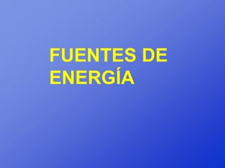 FUENTES DE
ENERGÍA
 