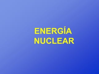 ENERGÍA
NUCLEAR
 