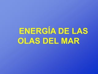 ENERGÍA DE LAS
OLAS DEL MAR
 