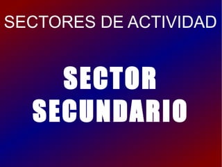 SECTORES DE ACTIVIDAD


    SECTOR
  SECUNDARIO
 