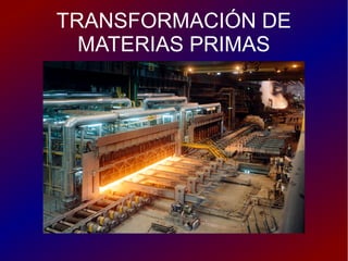 TRANSFORMACIÓN DE
  MATERIAS PRIMAS
 