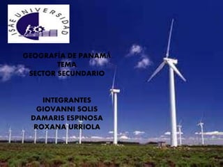 GEOGRAFÍA DE PANAMÁ
TEMA
SECTOR SECUNDARIO
INTEGRANTES
GIOVANNI SOLIS
DAMARIS ESPINOSA
ROXANA URRIOLA
 